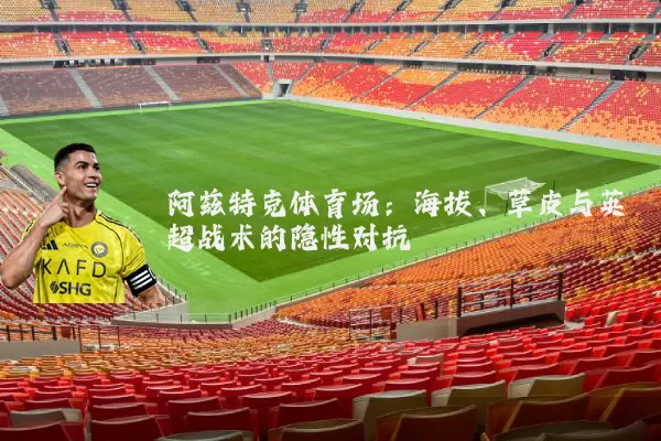 阿兹特克体育场：海拔、草皮与英超战术的隐性对抗
