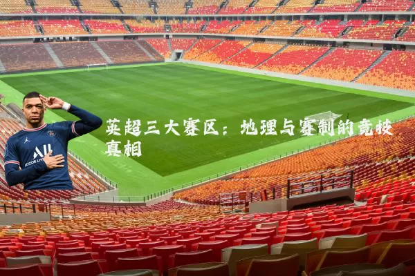 英超三大赛区:地理与赛制的竞技真相