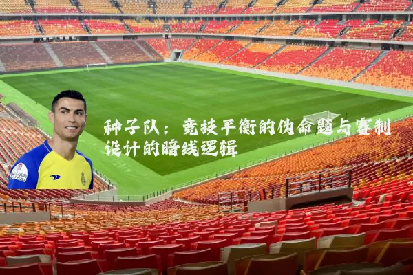 种子队:竞技平衡的伪命题与赛制设计的暗线逻辑