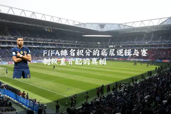 FIFA排名积分的底层逻辑与赛制权重分配的真相
