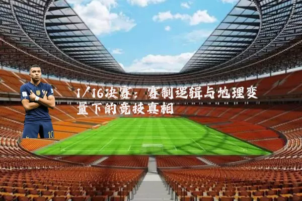 1/16决赛：赛制逻辑与地理变量下的竞技真相