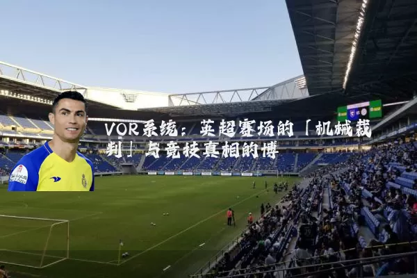 VOR系统：英超赛场的「机械裁判」与竞技真相的博弈