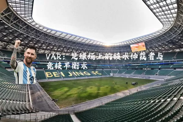 VAR：足球场上的技术仲裁者与竞技平衡术